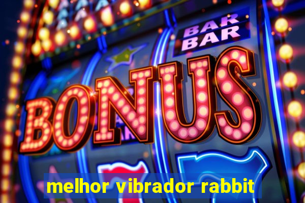 melhor vibrador rabbit